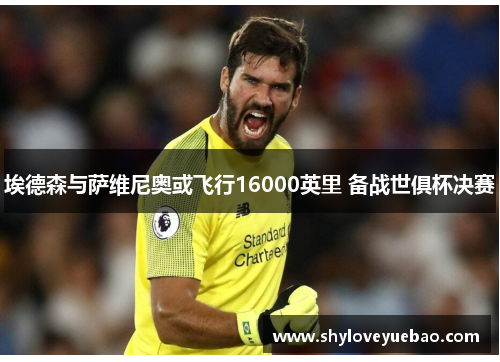 埃德森与萨维尼奥或飞行16000英里 备战世俱杯决赛
