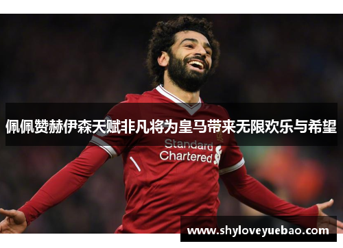 佩佩赞赫伊森天赋非凡将为皇马带来无限欢乐与希望