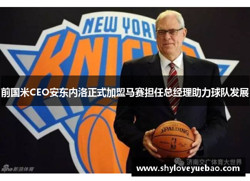 前国米CEO安东内洛正式加盟马赛担任总经理助力球队发展