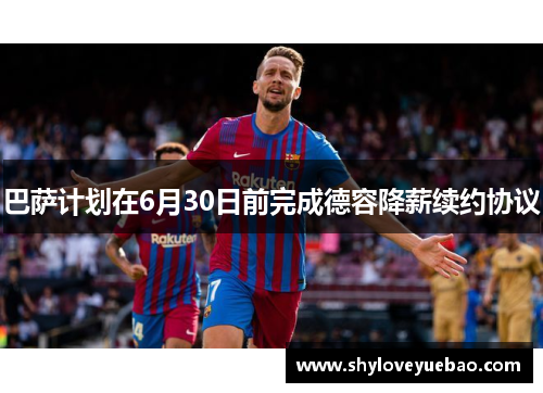 巴萨计划在6月30日前完成德容降薪续约协议