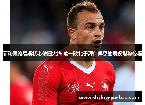 菲利佩路易斯状态依旧火热 唯一败北于拜仁凯恩的表现堪称惊艳