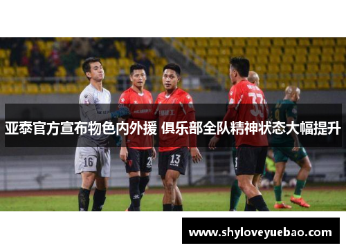 亚泰官方宣布物色内外援 俱乐部全队精神状态大幅提升